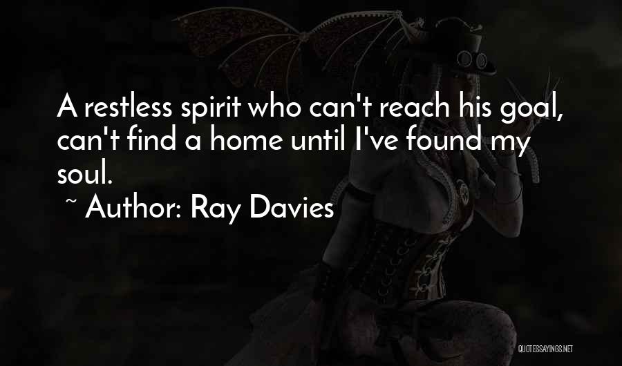 Ray Davies Quotes: A Restless Spirit Who Can't Reach His Goal, Can't Find A Home Until I've Found My Soul.