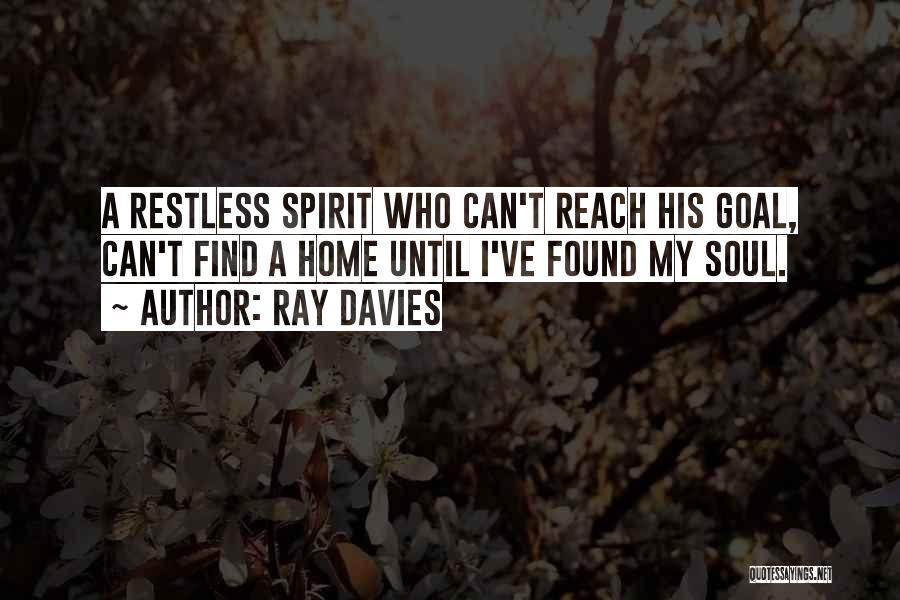 Ray Davies Quotes: A Restless Spirit Who Can't Reach His Goal, Can't Find A Home Until I've Found My Soul.