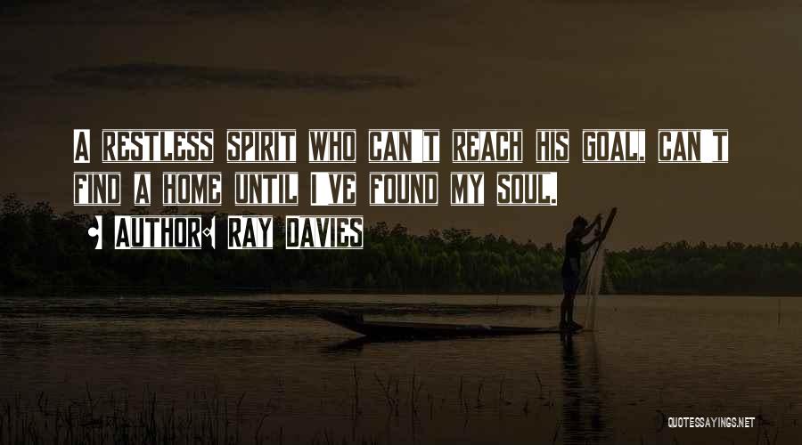 Ray Davies Quotes: A Restless Spirit Who Can't Reach His Goal, Can't Find A Home Until I've Found My Soul.