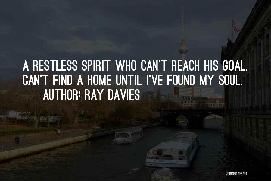 Ray Davies Quotes: A Restless Spirit Who Can't Reach His Goal, Can't Find A Home Until I've Found My Soul.