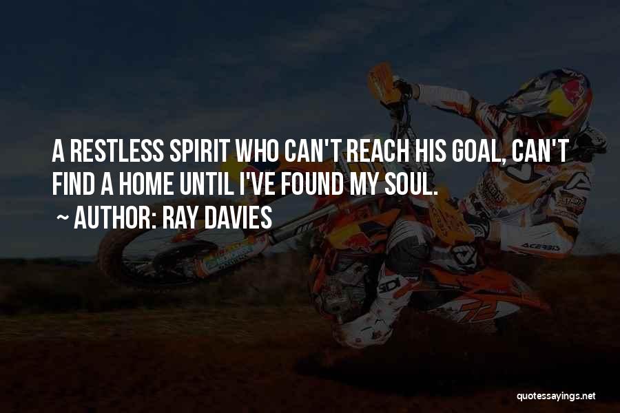 Ray Davies Quotes: A Restless Spirit Who Can't Reach His Goal, Can't Find A Home Until I've Found My Soul.