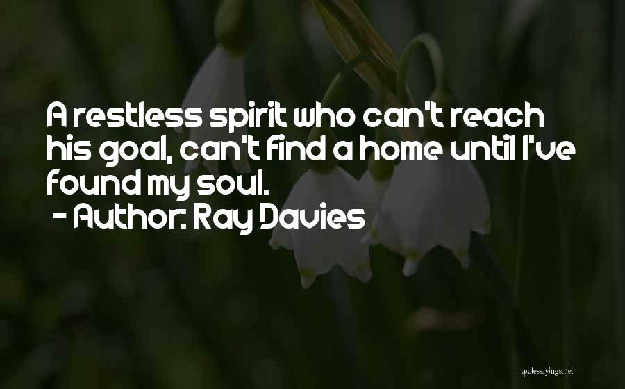 Ray Davies Quotes: A Restless Spirit Who Can't Reach His Goal, Can't Find A Home Until I've Found My Soul.