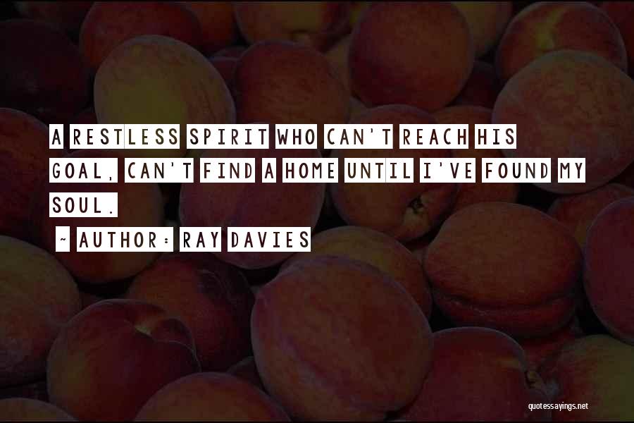 Ray Davies Quotes: A Restless Spirit Who Can't Reach His Goal, Can't Find A Home Until I've Found My Soul.