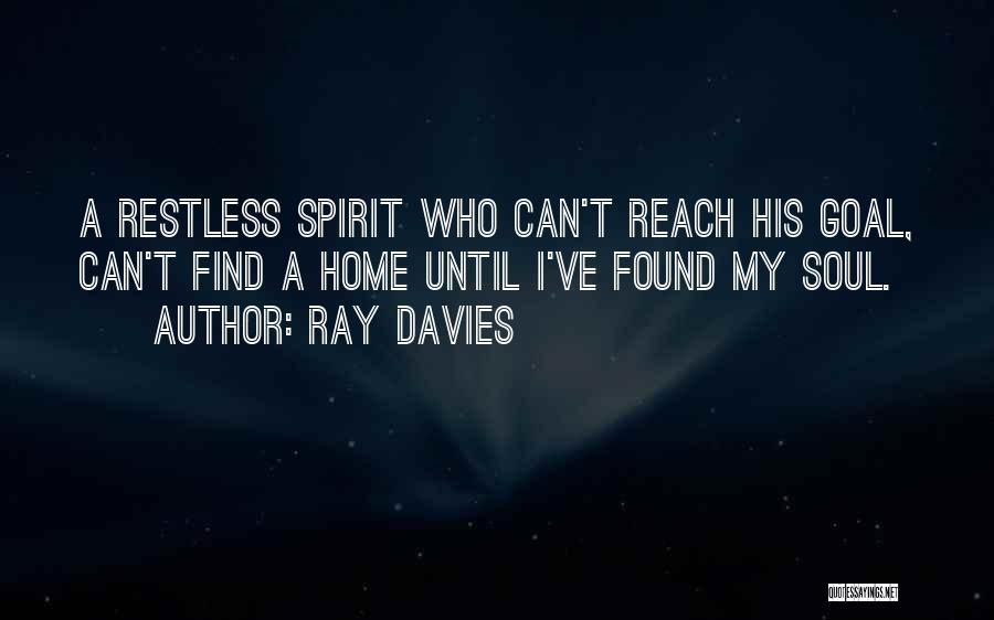 Ray Davies Quotes: A Restless Spirit Who Can't Reach His Goal, Can't Find A Home Until I've Found My Soul.