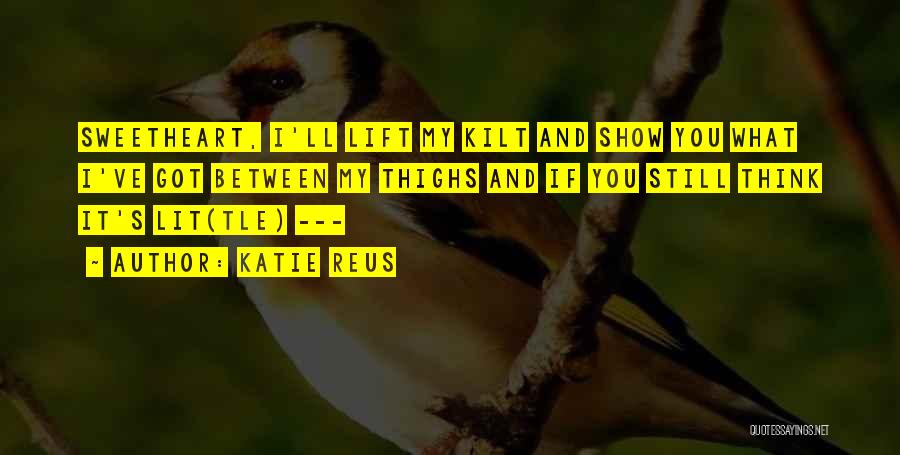 Katie Reus Quotes: Sweetheart, I'll Lift My Kilt And Show You What I've Got Between My Thighs And If You Still Think It's