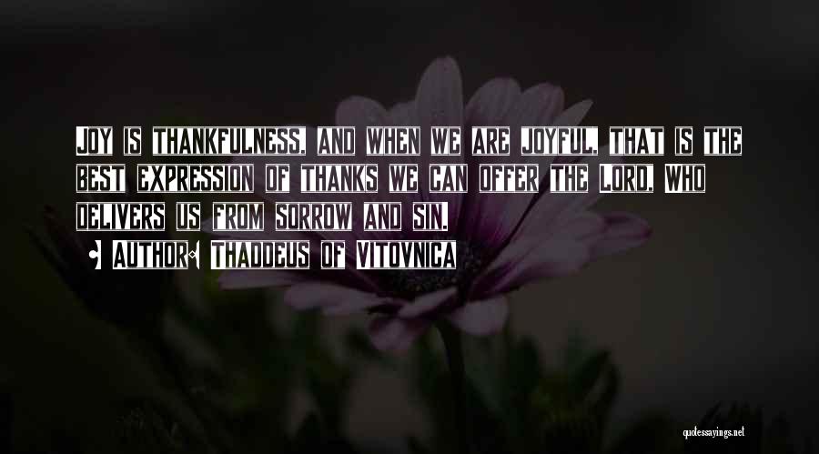 Thaddeus Of Vitovnica Quotes: Joy Is Thankfulness, And When We Are Joyful, That Is The Best Expression Of Thanks We Can Offer The Lord,