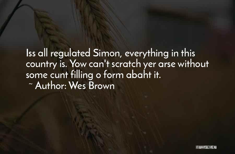 Wes Brown Quotes: Iss All Regulated Simon, Everything In This Country Is. Yow Can't Scratch Yer Arse Without Some Cunt Filling O Form