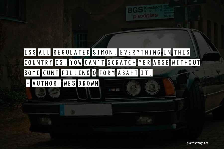Wes Brown Quotes: Iss All Regulated Simon, Everything In This Country Is. Yow Can't Scratch Yer Arse Without Some Cunt Filling O Form