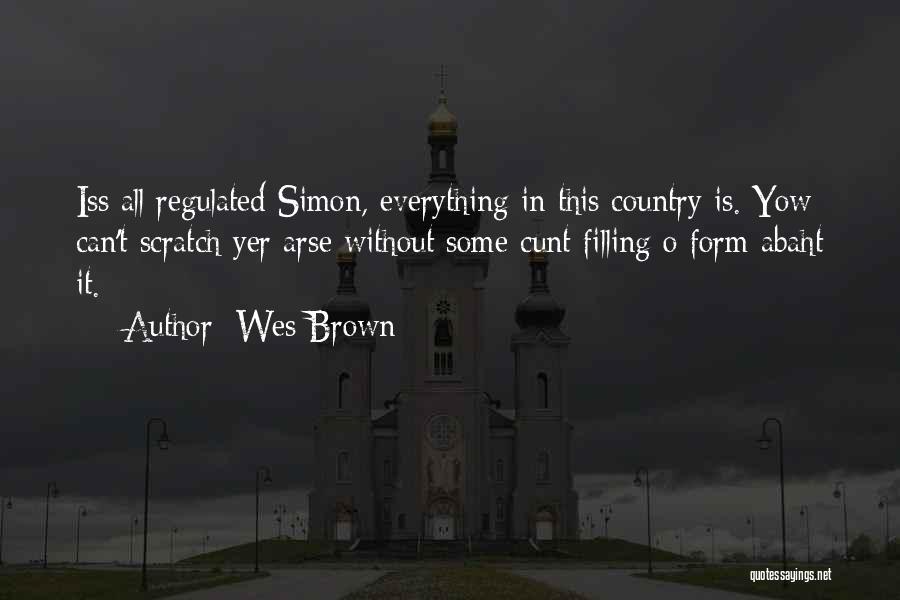 Wes Brown Quotes: Iss All Regulated Simon, Everything In This Country Is. Yow Can't Scratch Yer Arse Without Some Cunt Filling O Form