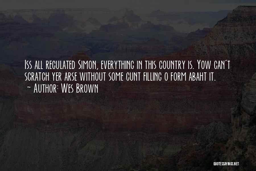 Wes Brown Quotes: Iss All Regulated Simon, Everything In This Country Is. Yow Can't Scratch Yer Arse Without Some Cunt Filling O Form