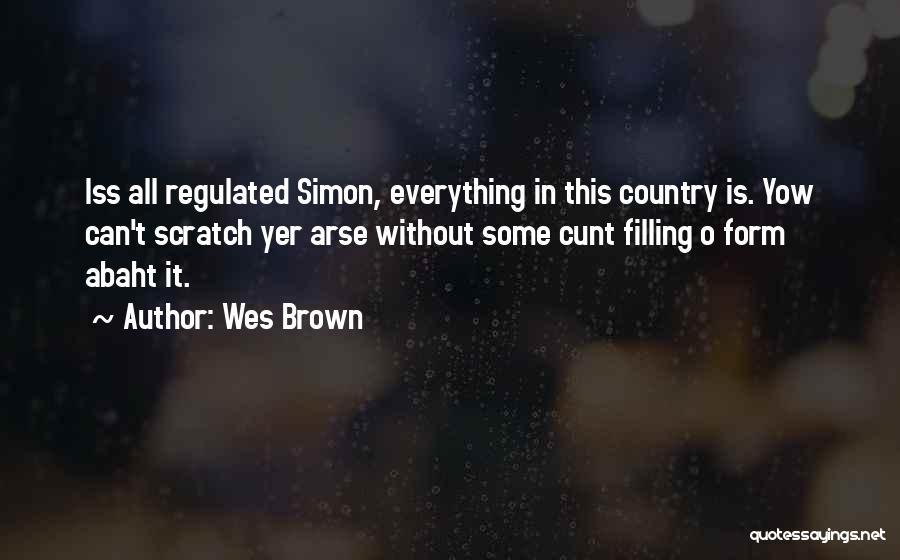 Wes Brown Quotes: Iss All Regulated Simon, Everything In This Country Is. Yow Can't Scratch Yer Arse Without Some Cunt Filling O Form