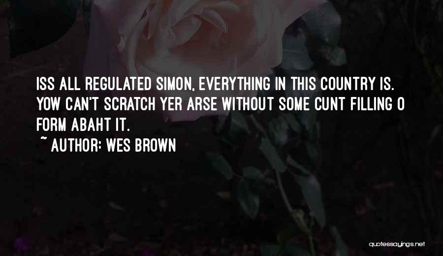 Wes Brown Quotes: Iss All Regulated Simon, Everything In This Country Is. Yow Can't Scratch Yer Arse Without Some Cunt Filling O Form