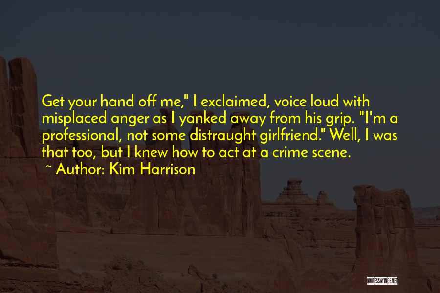 Kim Harrison Quotes: Get Your Hand Off Me, I Exclaimed, Voice Loud With Misplaced Anger As I Yanked Away From His Grip. I'm