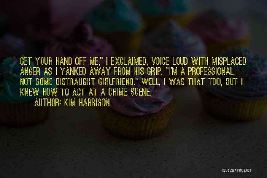 Kim Harrison Quotes: Get Your Hand Off Me, I Exclaimed, Voice Loud With Misplaced Anger As I Yanked Away From His Grip. I'm