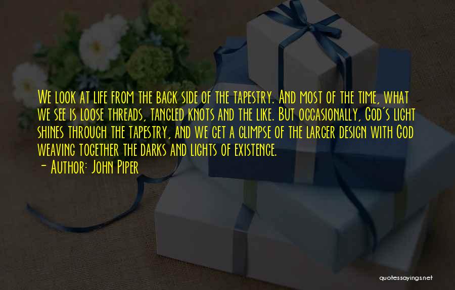 John Piper Quotes: We Look At Life From The Back Side Of The Tapestry. And Most Of The Time, What We See Is