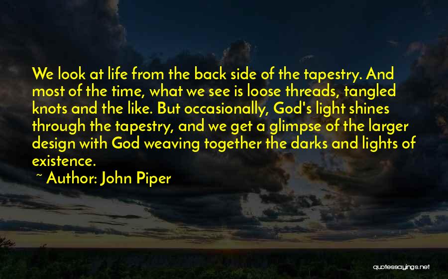 John Piper Quotes: We Look At Life From The Back Side Of The Tapestry. And Most Of The Time, What We See Is