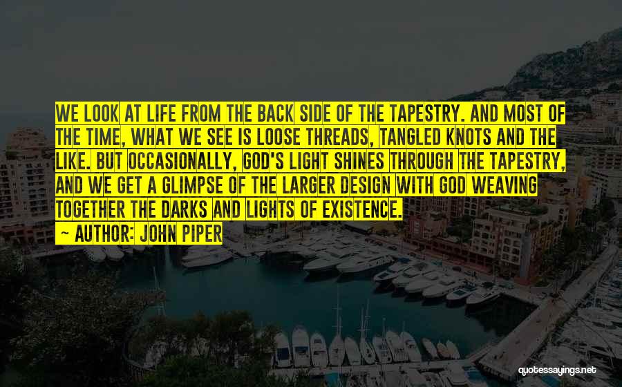 John Piper Quotes: We Look At Life From The Back Side Of The Tapestry. And Most Of The Time, What We See Is