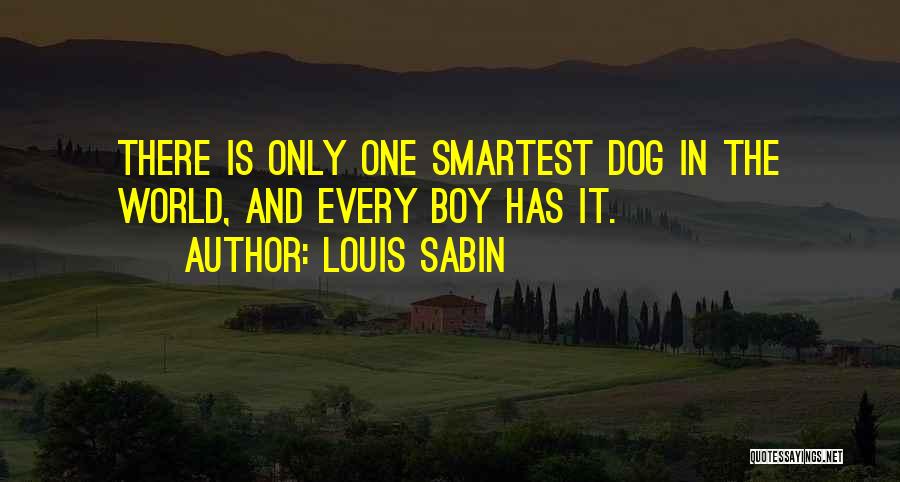 Louis Sabin Quotes: There Is Only One Smartest Dog In The World, And Every Boy Has It.