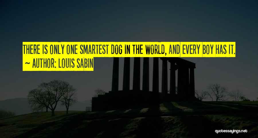 Louis Sabin Quotes: There Is Only One Smartest Dog In The World, And Every Boy Has It.