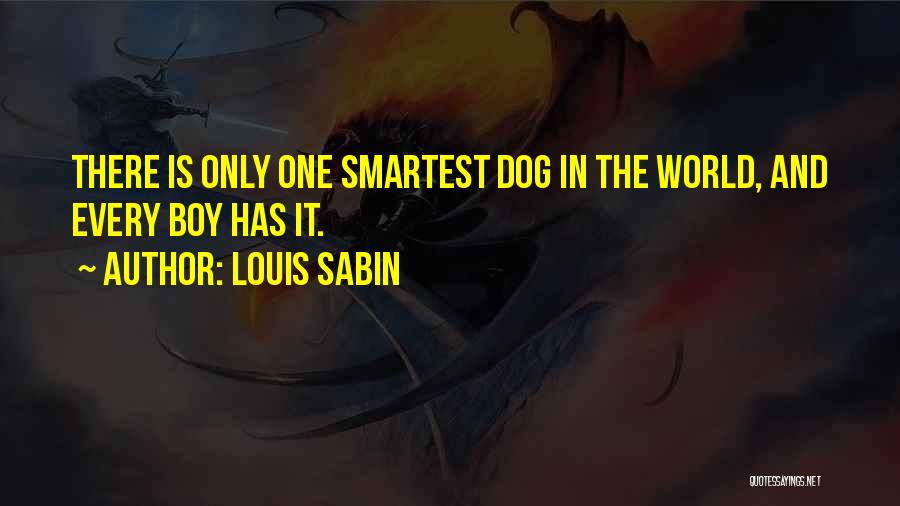 Louis Sabin Quotes: There Is Only One Smartest Dog In The World, And Every Boy Has It.