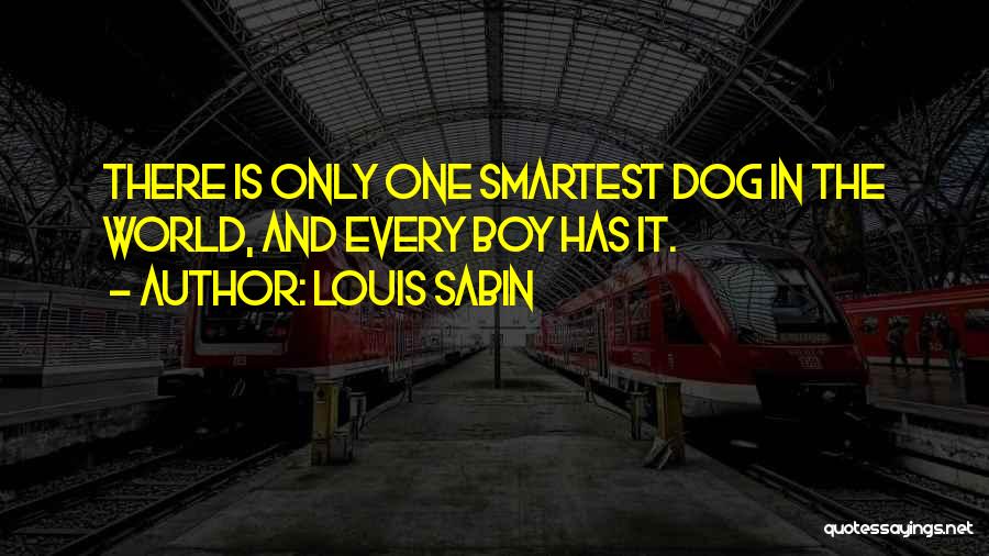 Louis Sabin Quotes: There Is Only One Smartest Dog In The World, And Every Boy Has It.