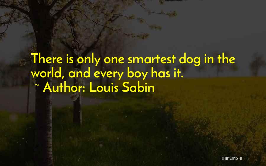 Louis Sabin Quotes: There Is Only One Smartest Dog In The World, And Every Boy Has It.