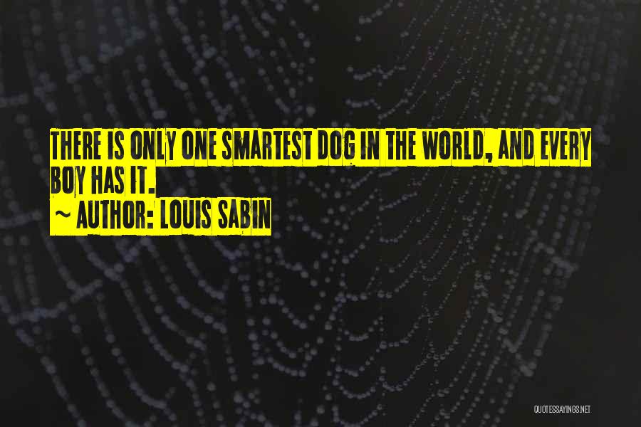 Louis Sabin Quotes: There Is Only One Smartest Dog In The World, And Every Boy Has It.