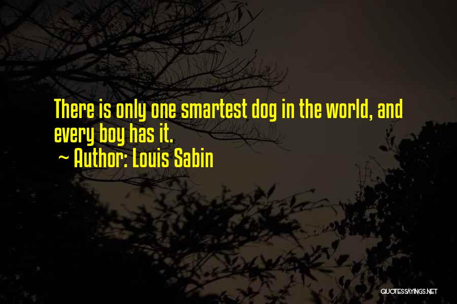 Louis Sabin Quotes: There Is Only One Smartest Dog In The World, And Every Boy Has It.