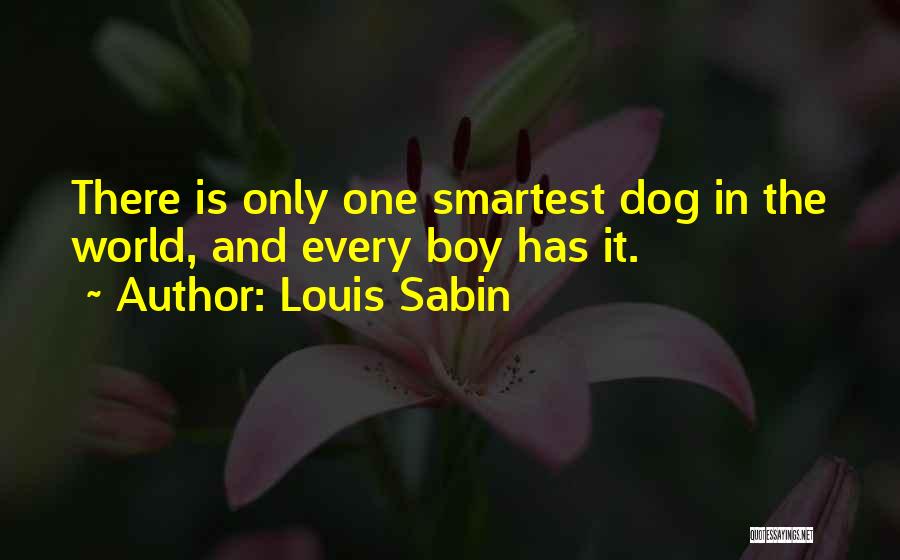 Louis Sabin Quotes: There Is Only One Smartest Dog In The World, And Every Boy Has It.