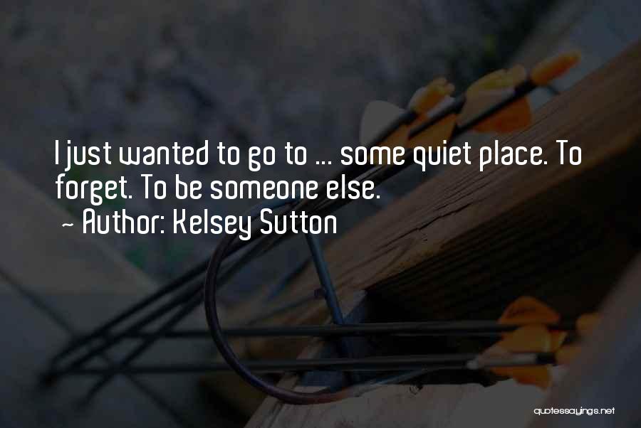 Kelsey Sutton Quotes: I Just Wanted To Go To ... Some Quiet Place. To Forget. To Be Someone Else.
