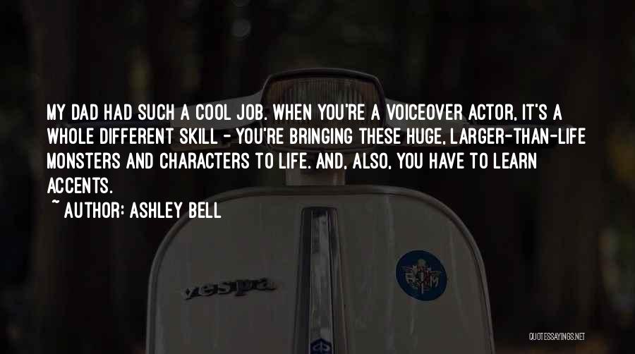 Ashley Bell Quotes: My Dad Had Such A Cool Job. When You're A Voiceover Actor, It's A Whole Different Skill - You're Bringing