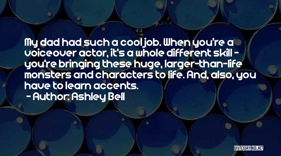 Ashley Bell Quotes: My Dad Had Such A Cool Job. When You're A Voiceover Actor, It's A Whole Different Skill - You're Bringing