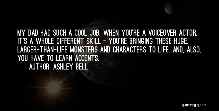 Ashley Bell Quotes: My Dad Had Such A Cool Job. When You're A Voiceover Actor, It's A Whole Different Skill - You're Bringing
