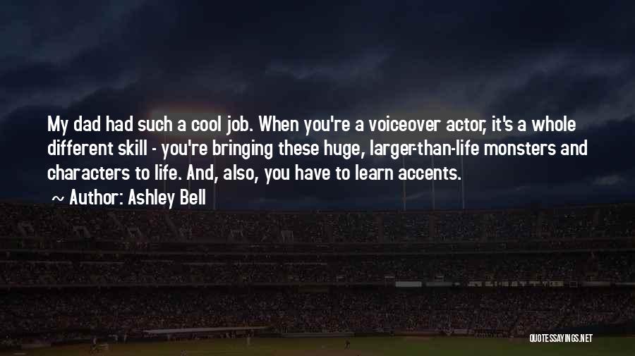 Ashley Bell Quotes: My Dad Had Such A Cool Job. When You're A Voiceover Actor, It's A Whole Different Skill - You're Bringing