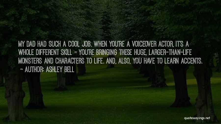 Ashley Bell Quotes: My Dad Had Such A Cool Job. When You're A Voiceover Actor, It's A Whole Different Skill - You're Bringing