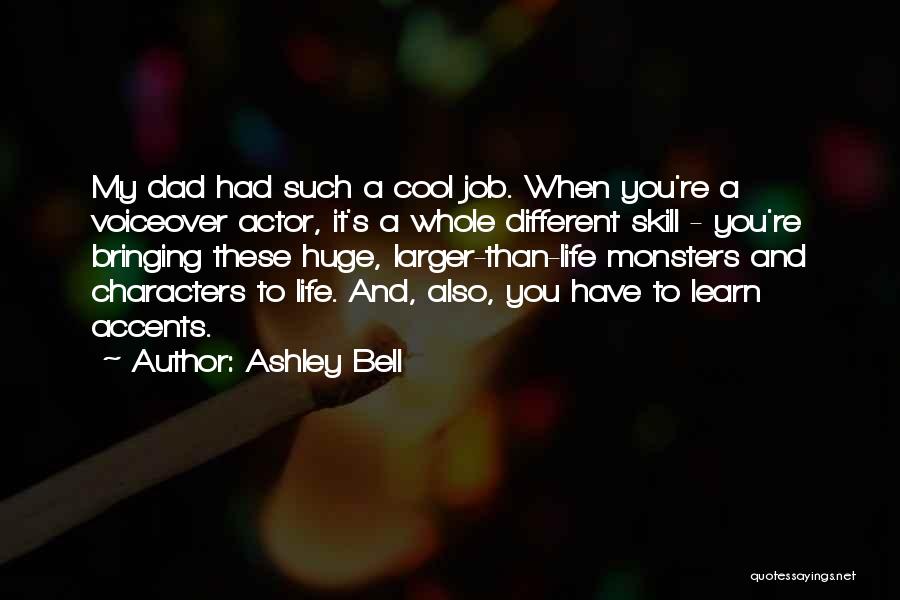 Ashley Bell Quotes: My Dad Had Such A Cool Job. When You're A Voiceover Actor, It's A Whole Different Skill - You're Bringing