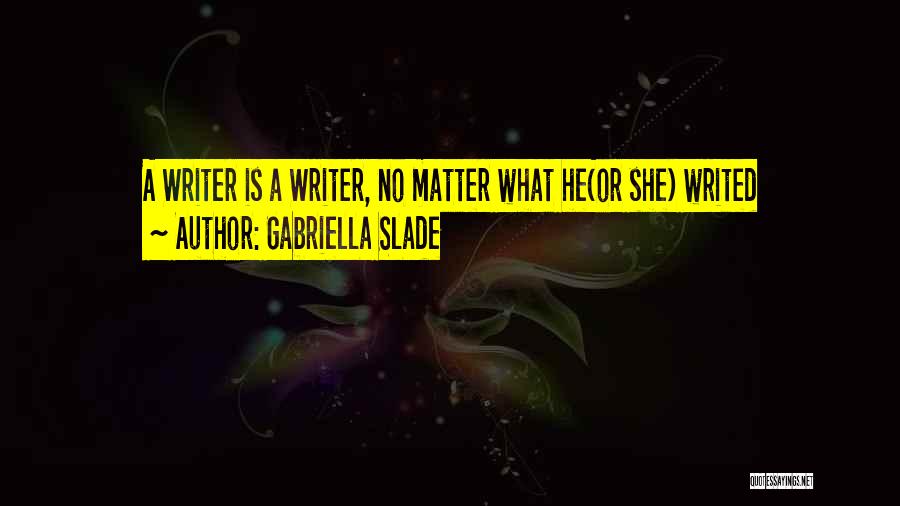 Gabriella Slade Quotes: A Writer Is A Writer, No Matter What He(or She) Writed