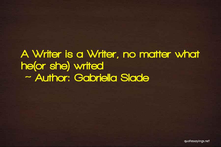 Gabriella Slade Quotes: A Writer Is A Writer, No Matter What He(or She) Writed