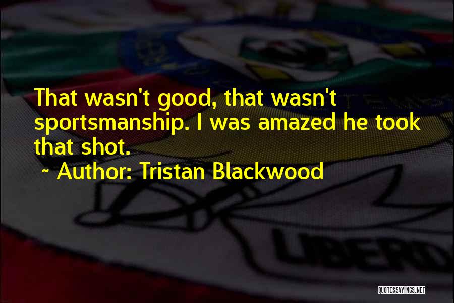 Tristan Blackwood Quotes: That Wasn't Good, That Wasn't Sportsmanship. I Was Amazed He Took That Shot.