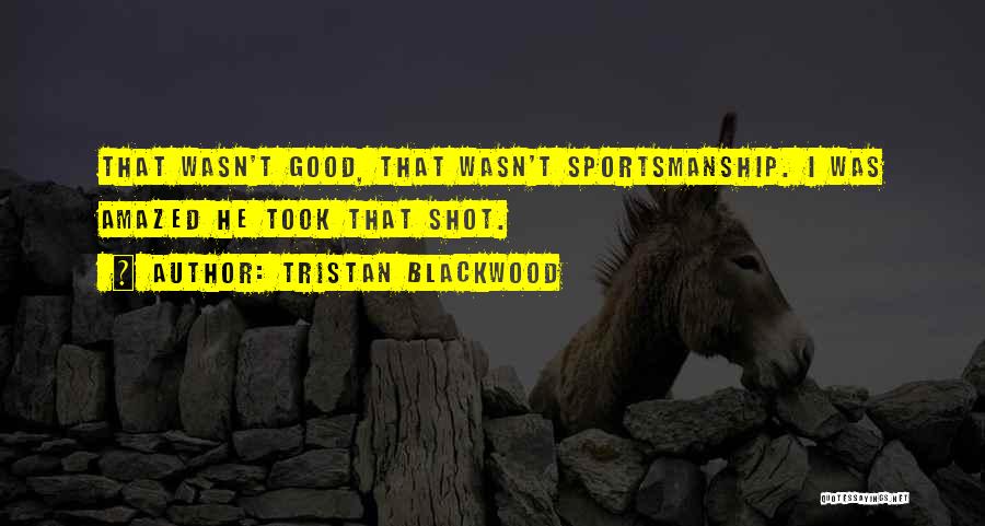 Tristan Blackwood Quotes: That Wasn't Good, That Wasn't Sportsmanship. I Was Amazed He Took That Shot.