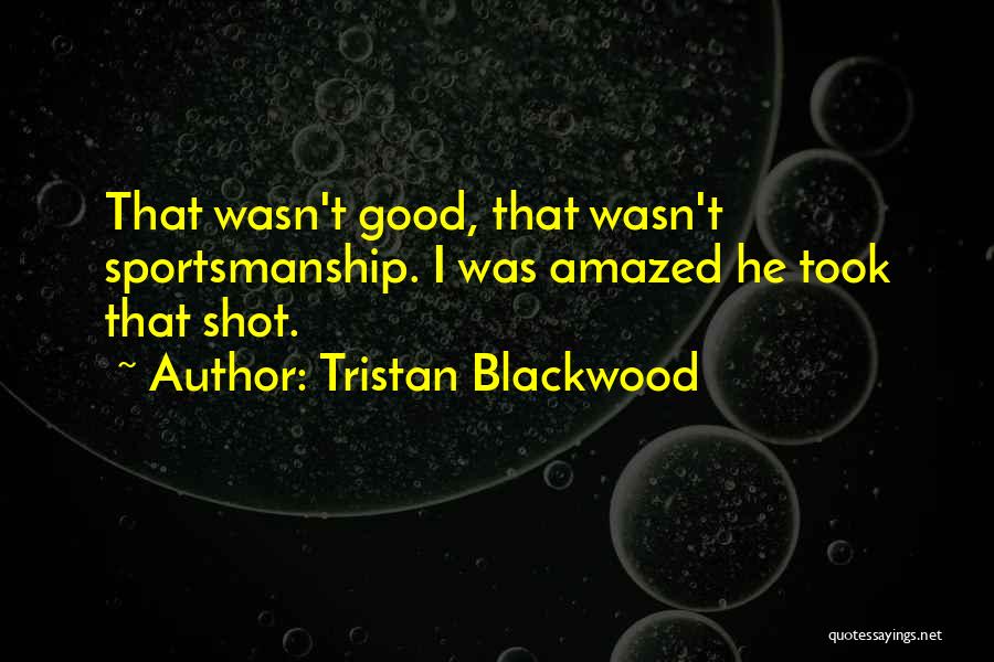 Tristan Blackwood Quotes: That Wasn't Good, That Wasn't Sportsmanship. I Was Amazed He Took That Shot.