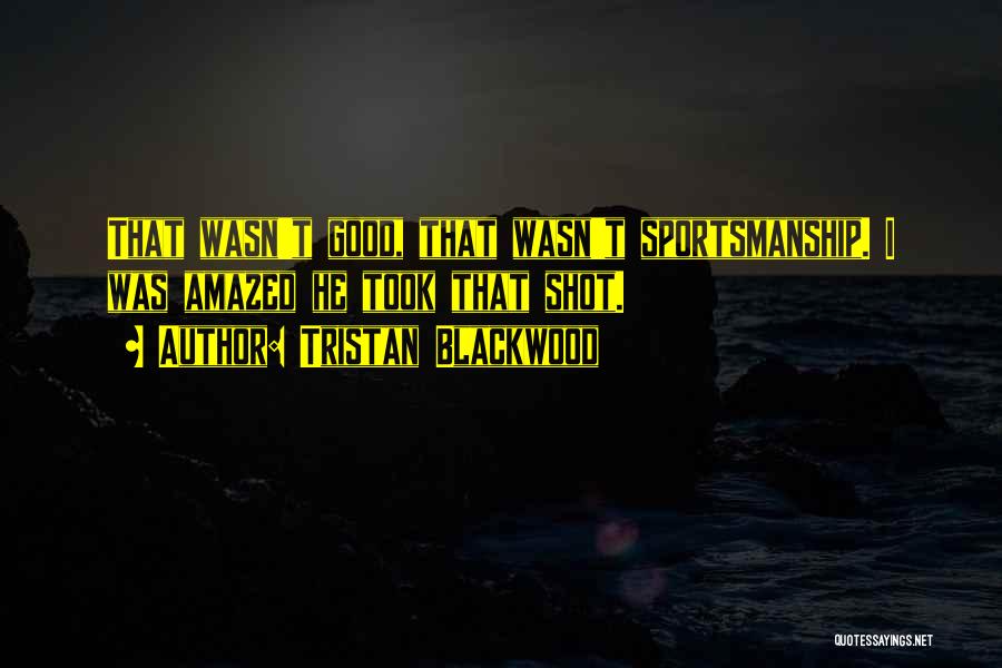 Tristan Blackwood Quotes: That Wasn't Good, That Wasn't Sportsmanship. I Was Amazed He Took That Shot.