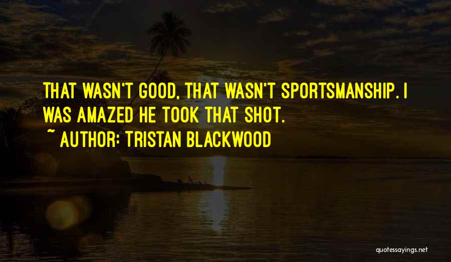 Tristan Blackwood Quotes: That Wasn't Good, That Wasn't Sportsmanship. I Was Amazed He Took That Shot.