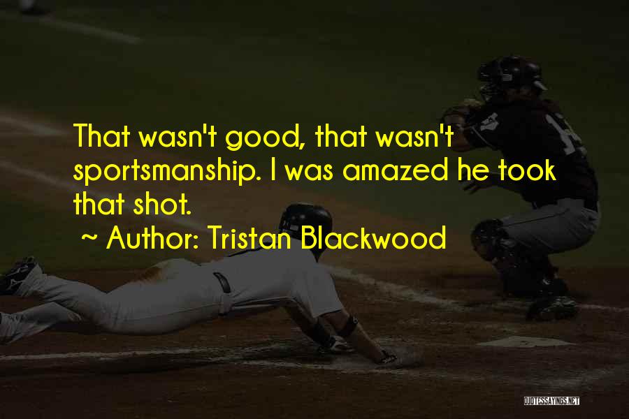 Tristan Blackwood Quotes: That Wasn't Good, That Wasn't Sportsmanship. I Was Amazed He Took That Shot.