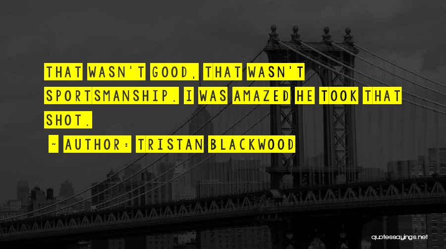 Tristan Blackwood Quotes: That Wasn't Good, That Wasn't Sportsmanship. I Was Amazed He Took That Shot.