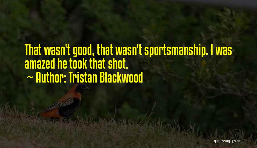 Tristan Blackwood Quotes: That Wasn't Good, That Wasn't Sportsmanship. I Was Amazed He Took That Shot.