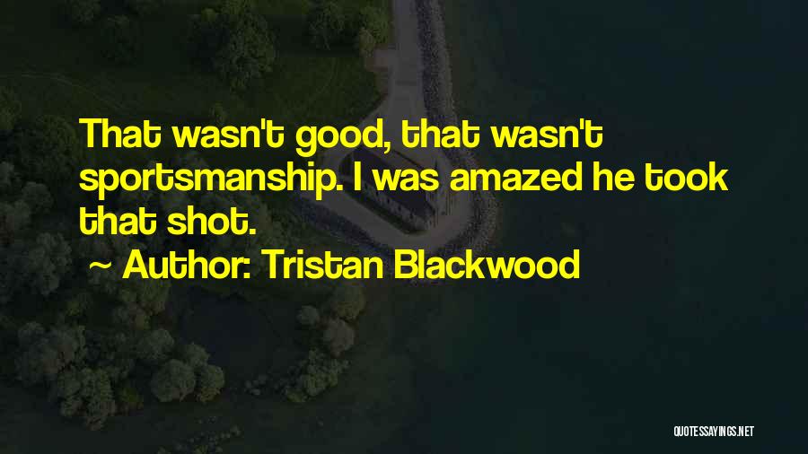 Tristan Blackwood Quotes: That Wasn't Good, That Wasn't Sportsmanship. I Was Amazed He Took That Shot.