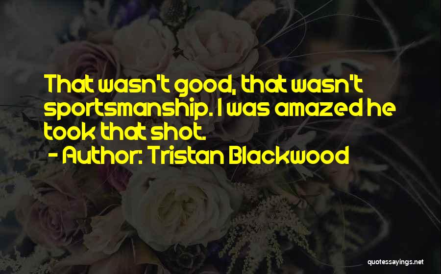 Tristan Blackwood Quotes: That Wasn't Good, That Wasn't Sportsmanship. I Was Amazed He Took That Shot.