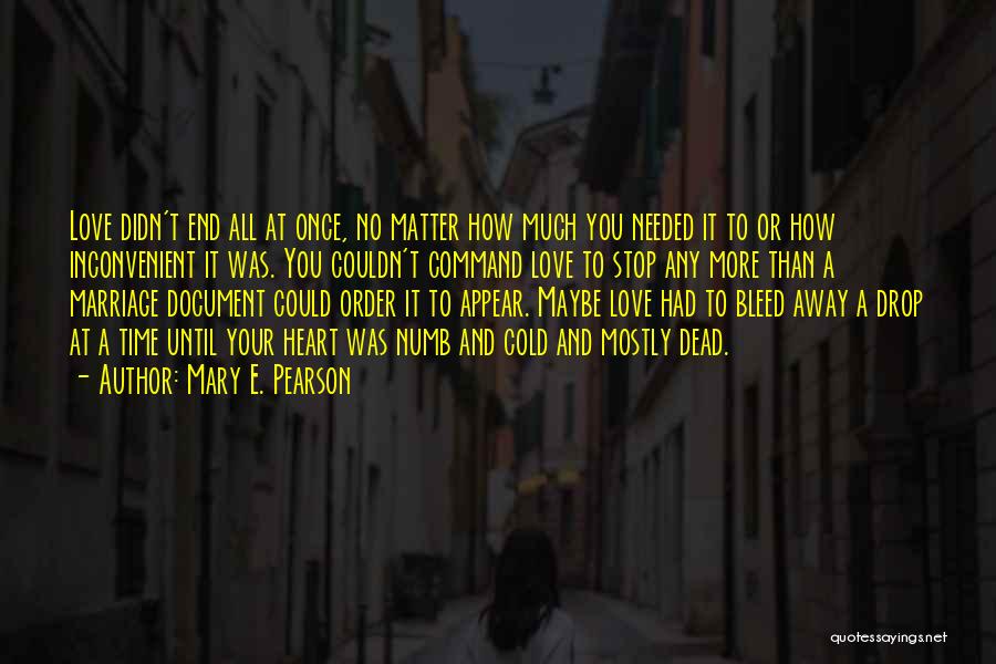 Mary E. Pearson Quotes: Love Didn't End All At Once, No Matter How Much You Needed It To Or How Inconvenient It Was. You