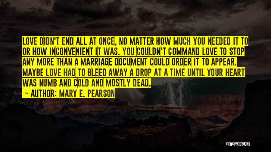 Mary E. Pearson Quotes: Love Didn't End All At Once, No Matter How Much You Needed It To Or How Inconvenient It Was. You